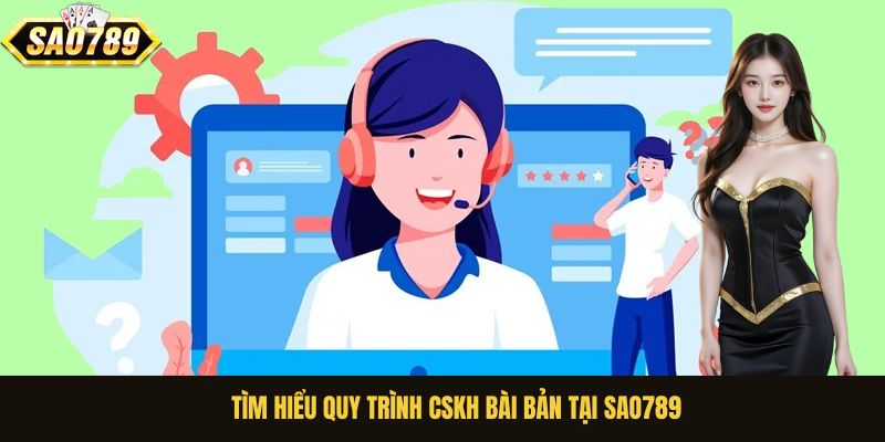 Tìm hiểu quy trình CSKH bài bản tại Sao789